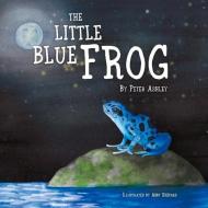 The Little Blue Frog di Peter Ashley edito da BOOKBABY