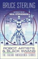 Robot Artists & Black Swans: The Italian Fantascienza Stories di Bruce Sterling edito da TACHYON PUBN