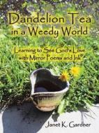Dandelion Tea In A Weedy World di Janet K Gardner edito da WestBow Press