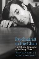 Psychiatrist in the Chair: The Official Biography of Anthony Clare di Muiris Houston, Brendan Kelly edito da MERRION PR