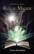 Mastering The Art Of Ritual Magick di Frater Barrabbas edito da Megalithica Books