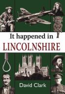 It Happened in Lincolnshire di David Clark edito da Merlin Unwin Books