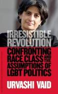 Irresistible Revolution: Confronting Race, Class and the Assumptions of Lesbian, Gay, Bisexual, and Transgender Politics di Urvashi Vaid edito da Magnus Books