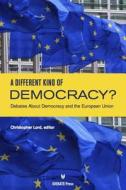 A Different Kind of Democracy? Debates about Democracy and the European Union di CHRISTOPHER LLOYD edito da Idea Publications