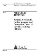 Air Force Training: Actions Needed to Better Manage and Determine Costs of Virtual Training Efforts di United States Government Account Office edito da Createspace Independent Publishing Platform