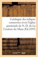 Catalogue Des Reliques Conservees Et Venerees En L'eglise Paroissiale De N.-D. De La Couture Au Mans di SANS AUTEUR edito da Hachette Livre - BNF