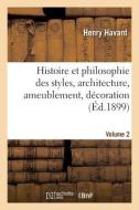 Histoire Et Philosophie Des Styles, Architecture, Ameublement, Decoration. Volume 2 di HAVARD-H edito da Hachette Livre - BNF