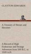 A Treasury of Heroes and Heroines A Record of High Endeavour and Strange Adventure from 500 B.C. to 1920 A.D. di Clayton Edwards edito da TREDITION CLASSICS