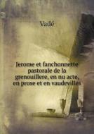 Jerome Et Fanchonnette Pastorale De La Grenouillere, En Nu Acte, En Prose Et En Vaudevilles di Vade edito da Book On Demand Ltd.