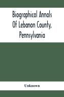 Biographical Annals Of Lebanon County, Pennsylvania di Unknown edito da Alpha Editions