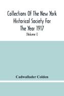 Collections Of The New York Historical Society For The Year 1917; The Letters And Papers Of Cadwallader Colden (Volume I) 1711-1729 di Colden Cadwallader Colden edito da Alpha Editions