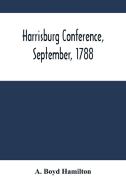 Harrisburg Conference, September, 1788 di Boyd Hamilton A. Boyd Hamilton edito da Alpha Editions
