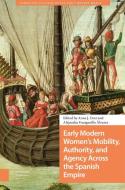 Early Modern Women's Mobility, Authority, And Agency Across The Spanish Empire edito da Amsterdam University Press