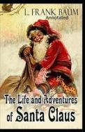 Life And Adventures Of Santa Claus Annotated di Baum Lyman Frank Baum edito da Independently Published