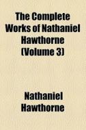 The Complete Works Of Nathaniel Hawthorne (volume 3) di Nathaniel Hawthorne edito da General Books Llc