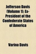 Jefferson Davis (volume 1); Ex-president Of The Confederate States Of America di Varina Davis edito da General Books Llc