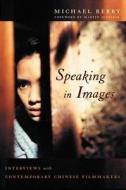 Speaking in Images - Interviews with Contemporary Chinese Filmakers di Michael Berry edito da Columbia University Press