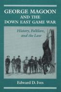 George Magoon and the Down East Game War di Edward D. Ives, Edward D. Aves edito da University of Illinois Press