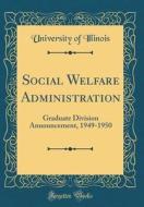Social Welfare Administration: Graduate Division Announcement, 1949-1950 (Classic Reprint) di University Of Illinois edito da Forgotten Books
