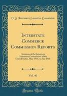 Interstate Commerce Commission Reports, Vol. 40: Decisions of the Interstate Commerce Commission of the United States, May 1916, to July 1916 (Classic di U. S. Interstate Commerce Commission edito da Forgotten Books