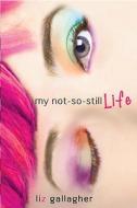 My Not-So-Still Life di Liz Gallagher edito da Wendy Lamb Books