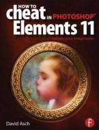How To Cheat in Photoshop Elements 11 di David Asch edito da Routledge