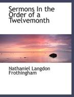 Sermons In the Order of a Twelvemonth di Nathaniel Langdon Frothingham edito da BiblioLife