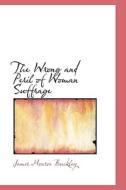 The Wrong And Peril Of Woman Suffrage di James Monroe Buckley edito da Bibliolife