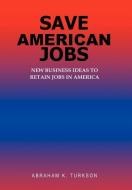 Save American Jobs: New Business Ideas to Retain Jobs in America di Abraham K. Turkson edito da AUTHORHOUSE