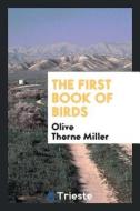 The First Book of Birds di Olive Thorne Miller edito da Trieste Publishing