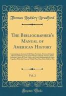 The Bibliographer's Manual of American History, Vol. 2: Containing an Account of All State, Territory, Town and County Histories Relating to the Unite di Thomas Lindsley Bradford edito da Forgotten Books