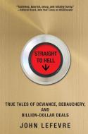 Straight to Hell: True Tales of Deviance, Debauchery, and Billion-Dollar Deals di John Lefevre edito da GROVE ATLANTIC