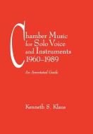 Chamber Music for Solo Voice & Instruments, 1960-1989 di Kenneth S. Klaus edito da Fallen Leaf Press