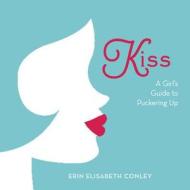 Kiss: A Girl's Guide to Puckering Up di Erin Elisabeth Conley edito da Zest Books
