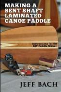 Making a Bent Shaft Laminated Canoe Paddle di Jeff Bach edito da Quietwater Media, LLC.