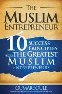 The Muslim Entrepreneur: 10 Success Principles from the Greatest Muslim Entrepreneurs di Oumar Soule edito da LIGHTNING SOURCE INC
