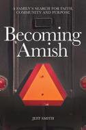 Becoming Amish: A Family's Search for Faith, Community and Purpose di Jeff Smith edito da LIGHTNING SOURCE INC