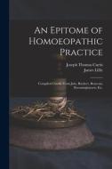 AN EPITOME OF HOMOEOPATHIC PRACTICE COM di JOSEPH THOMA CURTIS edito da LIGHTNING SOURCE UK LTD