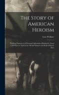 The Story of American Heroism; Thrilling Narratives of Personal Adventures During the Great Civil war, as Told by the Medal Winners and Roll of Honor di Lew Wallace edito da LEGARE STREET PR