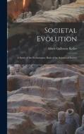 Societal Evolution: A Study of the Evolutionary Basis of the Science of Society di Albert Galloway Keller edito da LEGARE STREET PR