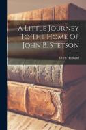 A Little Journey To The Home Of John B. Stetson di Elbert Hubbard edito da LEGARE STREET PR