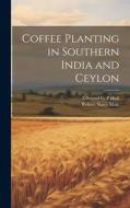 Coffee Planting in Southern India and Ceylon di Edmund C P Hull, Robert Slater Mair edito da LEGARE STREET PR