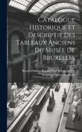 Catalogue Historique Et Descriptif Des Tableaux Anciens Du Musée De Bruxelles edito da LEGARE STREET PR