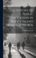 A History of Public Education in Rhode Island From 1636 to 1876 di Thomas B. Stockwell edito da LEGARE STREET PR