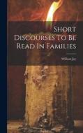 Short Discourses To Be Read In Families di William Jay edito da LEGARE STREET PR