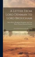 A Letter From Lord Denman to Lord Brougham: On the Final Extinction of the Slave-Trade di Baron Henry Brougham Brougham And Vaux, Baron Thomas Denman Denman edito da LEGARE STREET PR