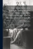 The Works of Ben Jonson: With Notes Critical and Explanatory, and a Biographical Memoir: The Works Of Ben Jonson: With Notes Critical And Expla di Ben Jonson edito da LEGARE STREET PR