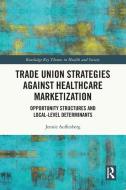 Trade Union Strategies Against Healthcare Marketization di Jennie Auffenberg edito da Taylor & Francis Ltd