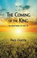 The Coming of the King in Matthew 24 and 25 di Paul Cozza edito da LIGHTNING SOURCE INC