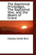 The Baptismal Priviledges, The Baptismal Vow, And The Means Of Grace di Charles Smith Bird edito da Bibliolife